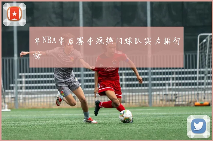 年NBA季后赛夺冠热门球队实力排行榜