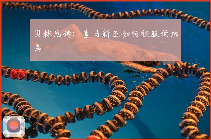 贝林厄姆：皇马新王如何征服伯纳乌