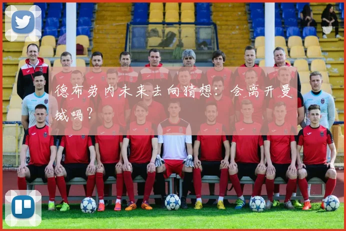 德布劳内未来去向猜想：会离开曼城吗？