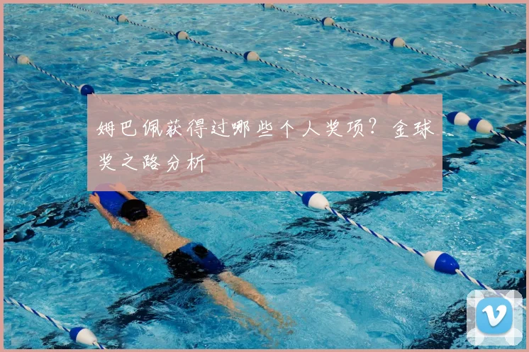 姆巴佩获得过哪些个人奖项?金球奖之路分析