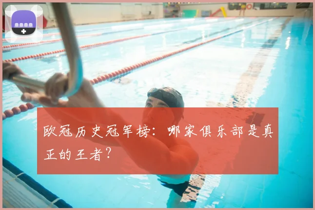 欧冠历史冠军榜：哪家俱乐部是真正的王者？