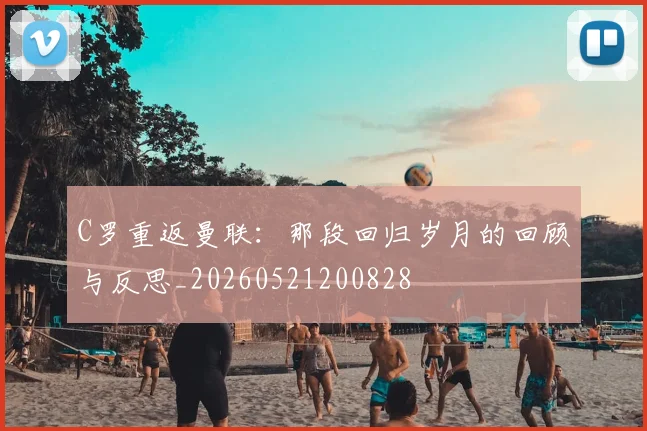 C罗重返曼联：那段回归岁月的回顾与反思_20260521200828
