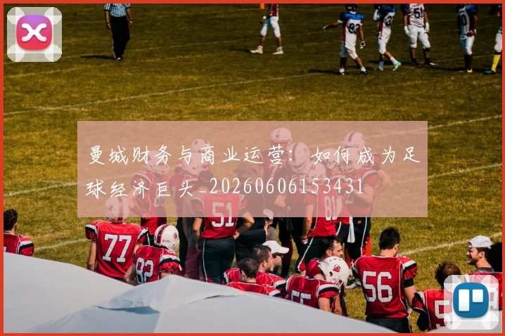 曼城财务与商业运营：如何成为足球经济巨头_20260606153431