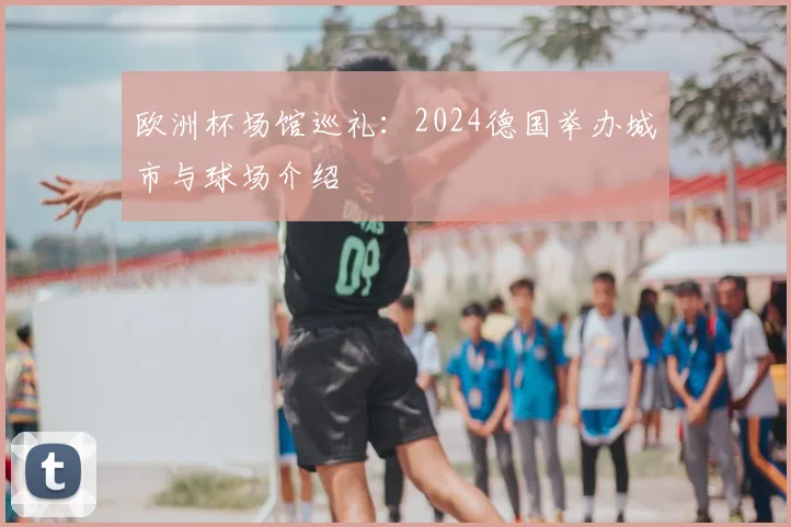 欧洲杯场馆巡礼：2024德国举办城市与球场介绍