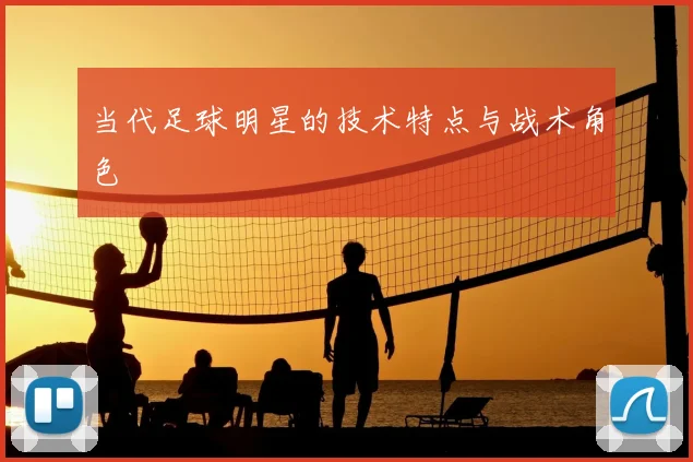 当代足球明星的技术特点与战术角色