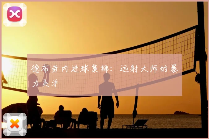 德布劳内进球集锦：远射大师的暴力美学