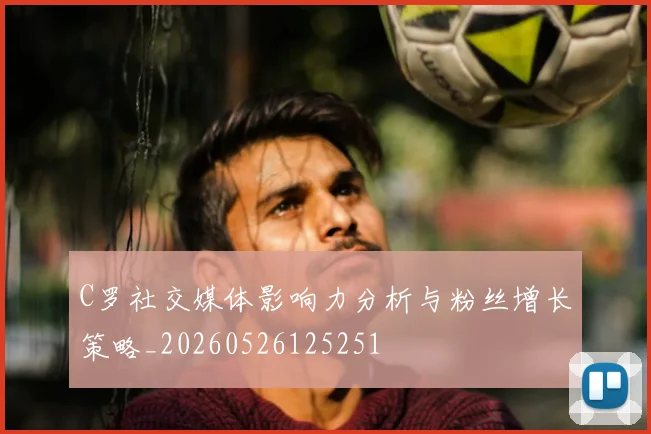 C罗社交媒体影响力分析与粉丝增长策略_20260526125251