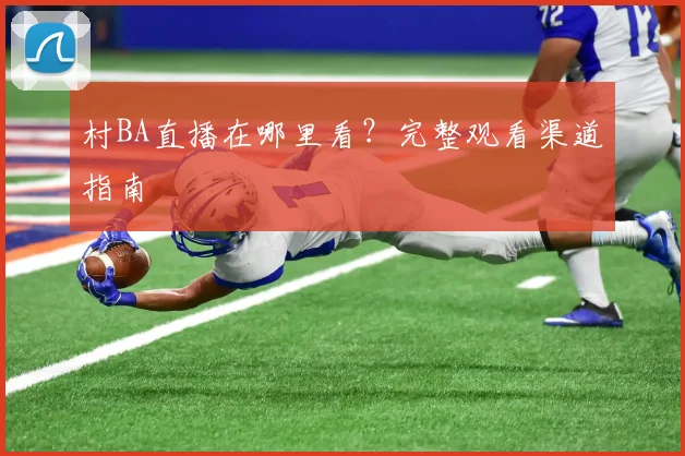 村BA直播在哪里看？完整观看渠道指南