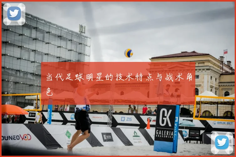 当代足球明星的技术特点与战术角色