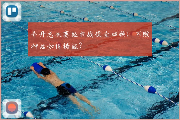 乔丹总决赛经典战役全回顾：不败神话如何铸就？