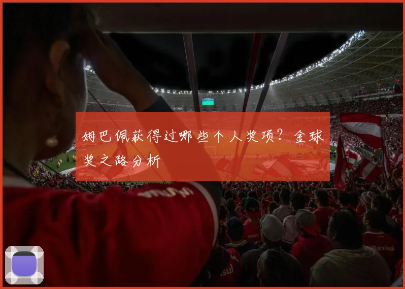 姆巴佩获得过哪些个人奖项?金球奖之路分析