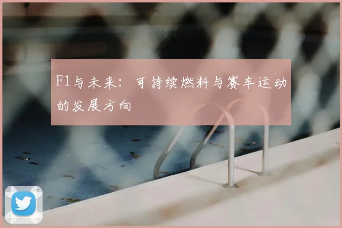 F1与未来：可持续燃料与赛车运动的发展方向