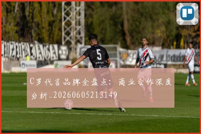 C罗代言品牌全盘点:商业合作深度分析_20260605213149