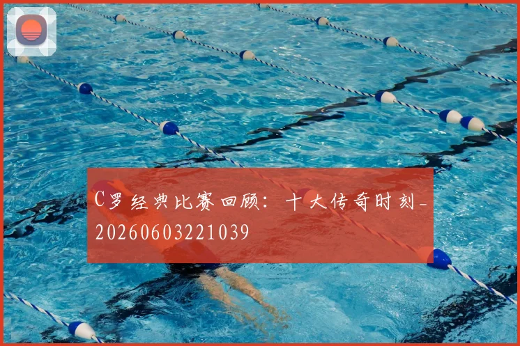 C罗经典比赛回顾：十大传奇时刻_20260603221039