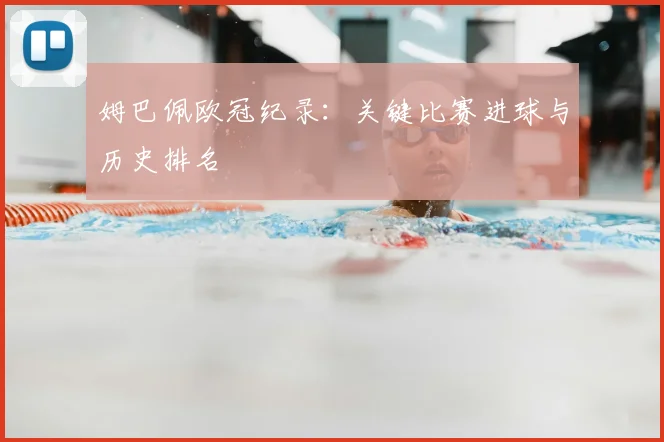 姆巴佩欧冠纪录：关键比赛进球与历史排名