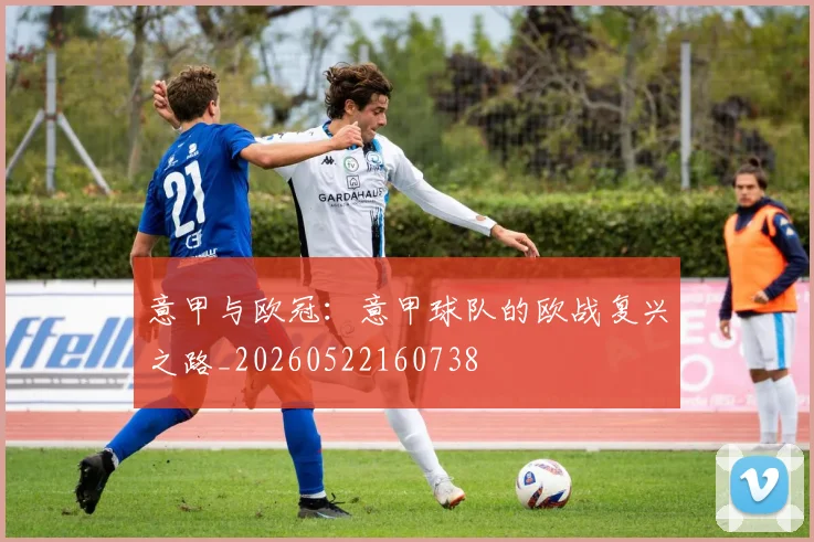 意甲与欧冠：意甲球队的欧战复兴之路_20260522160738