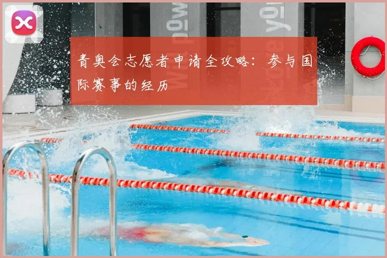 青奥会志愿者申请全攻略：参与国际赛事的经历