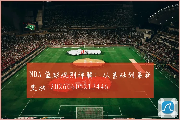 NBA 篮球规则详解：从基础到最新变动_20260605213446