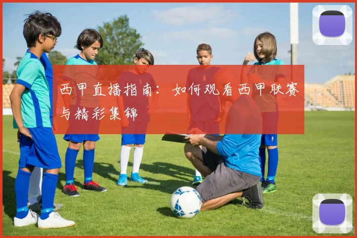 西甲直播指南:如何观看西甲联赛与精彩集锦