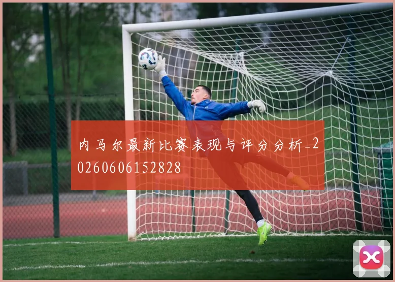 内马尔最新比赛表现与评分分析_20260606152828