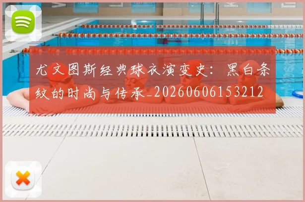 尤文图斯经典球衣演变史：黑白条纹的时尚与传承_20260606153212