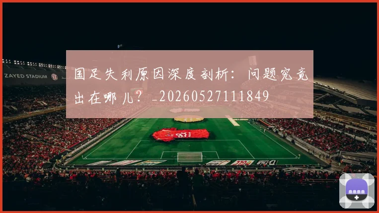 国足失利原因深度剖析：问题究竟出在哪儿？_20260527111849