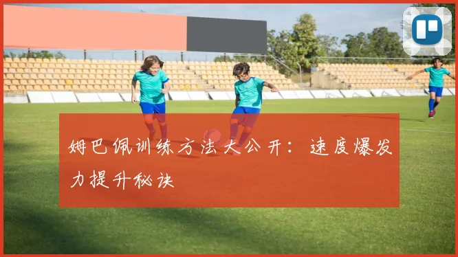 姆巴佩训练方法大公开：速度爆发力提升秘诀