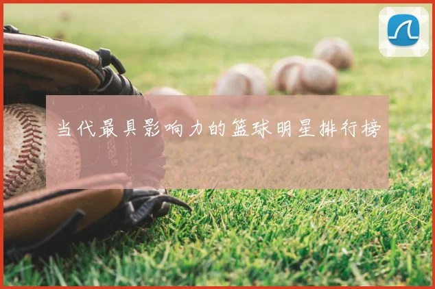 当代最具影响力的篮球明星排行榜