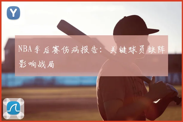 NBA季后赛伤病报告：关键球员缺阵影响战局
