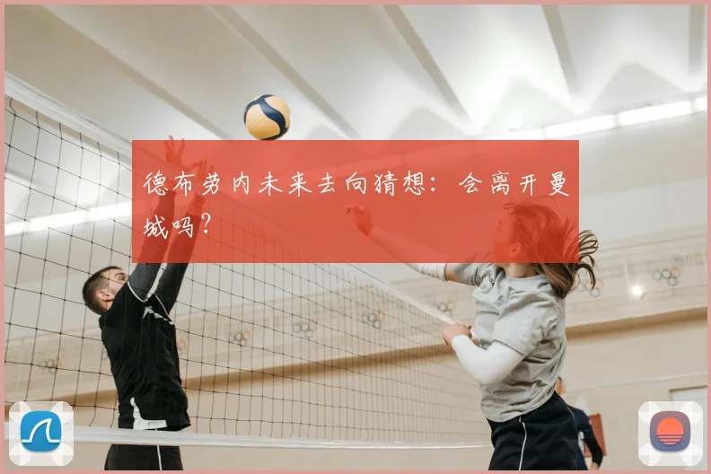 德布劳内未来去向猜想：会离开曼城吗？
