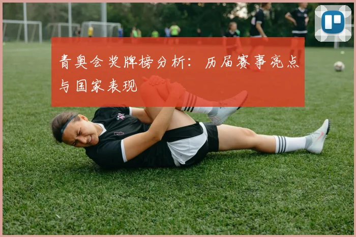 青奥会奖牌榜分析：历届赛事亮点与国家表现