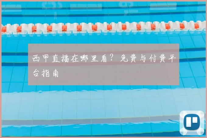 西甲直播在哪里看?免费与付费平台指南