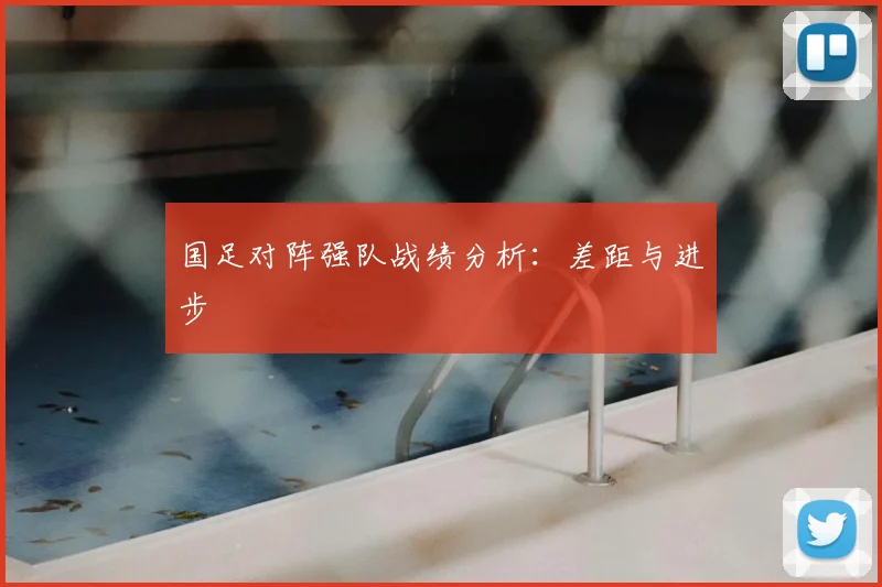 国足对阵强队战绩分析：差距与进步