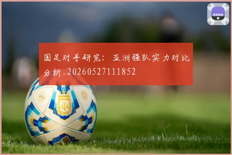 国足对手研究：亚洲强队实力对比分析_20260527111852
