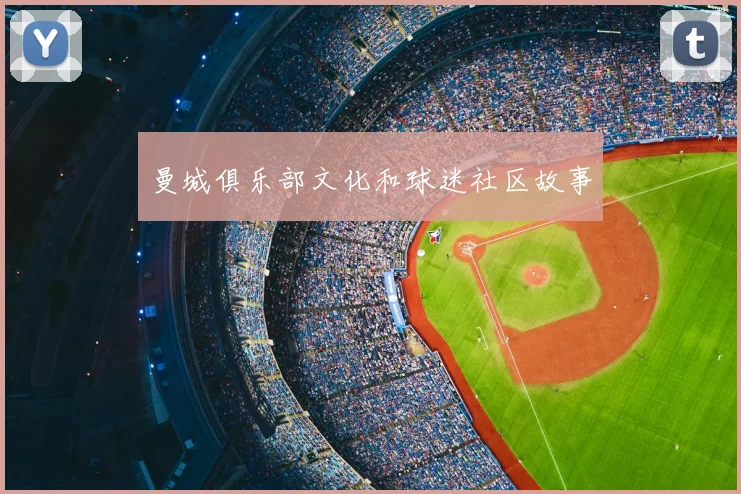 曼城俱乐部文化和球迷社区故事