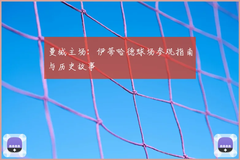曼城主场：伊蒂哈德球场参观指南与历史故事