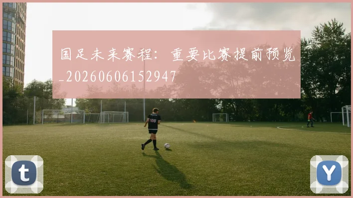 国足未来赛程：重要比赛提前预览_20260606152947